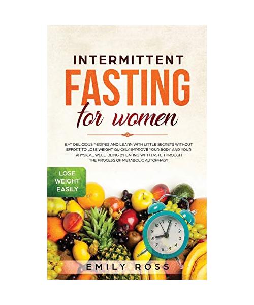 Intermittent Fasting for Women: Eat Delicious Recipes and Learn with Little Secrets with- out Effort to Lose Weight Quickly. Improve Your Body and You