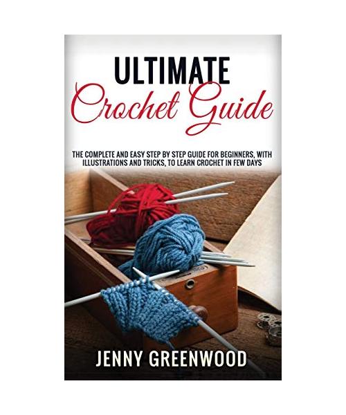 Ultimate Crochet Guide: The Complete And Easy Step By Step Guide For Beginners, With Illustrations And Tricks, To Learn Crochet In Few Days