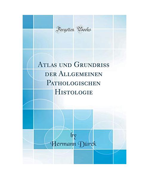 Atlas und Grundriss der Allgemeinen Pathologischen Histologie (Classic Reprint)