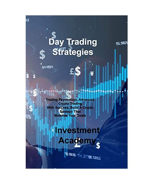 Day Trading Strategies: Trading Psychology, Advanced Crypto Trading With Success, Build A Crypto Strategy That Matches Your Goals
