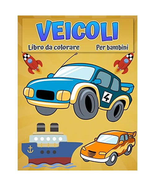 Veicoli da colorare per bambini: Fantastico libro da colorare di auto, camion, aerei, barche e veicoli per ragazzi dai 2 ai 12 anni