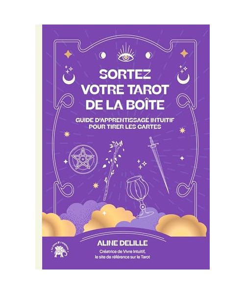 Sortez votre tarot de la boîte: Guide d'apprentissage intuitif pour tirer les cartes