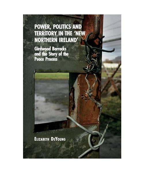 Power, Politics and Territory in the New Northern Ireland: Girdwood Barracks and the Story of the Peace Process