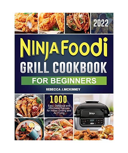 Ninja Foodi Grill Cookbook for Beginners 2022: 1000 Easy, Delicious and Affordable Recipes for Indoor Grilling and Air Frying