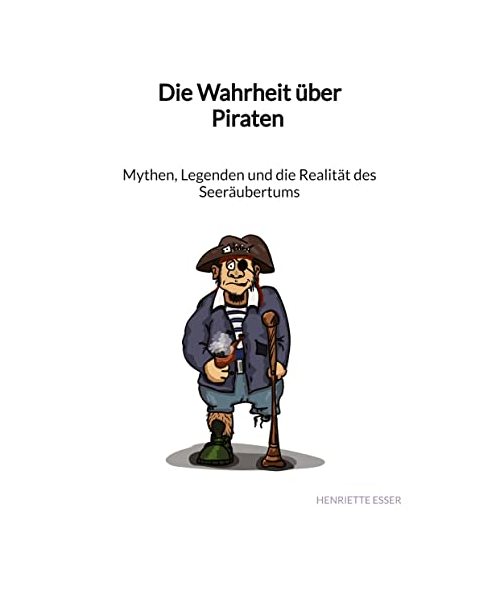 Die Wahrheit über Piraten - Mythen, Legenden und die Realität des Seeräubertums