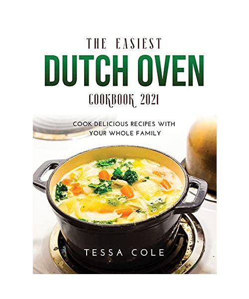 THE EASIEST DUTCH OVEN COOKBOOK 2021: Cook Delicious Recipes with Your Whole Family