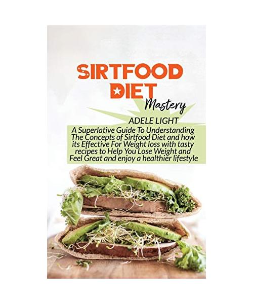 Sirtfood Diet Mastery: A Superlative Guide To Understanding The Concepts of Sirtfood Diet and how its Effective For Weight loss with tasty re