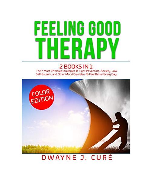 Feeling Good Therapy: 2 books in 1 The 7 Most Effective Strategies To Fight Pessimism, Anxiety, Low Self-Esteem, and Other Mood Disorders To