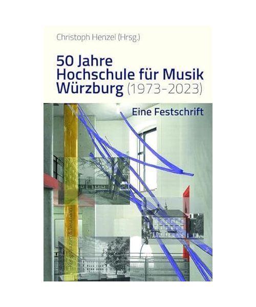 50 Jahre Hochschule für Musik Würzburg (1973–2023): Eine Festschrift. Im Auftrag der Hochschule für Musik Würzburg herausgegeben von Christoph Henzel
