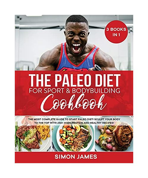 The Paleo Diet for Sport and Bodybuilding Cookbook: The Most complete Guide to Start Paleo Diet! Sculpt your Body to the Top with 250+ High-Protein and Healthy Recipes!