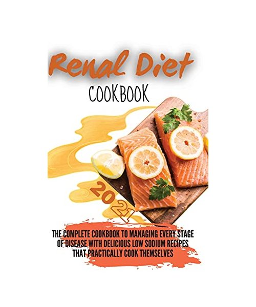 Renal Diet Cookbook 2021: The Complete Cookbook to Managing Every Stage of Disease with Delicious Low Sodium Recipes that Practically Cook Thems