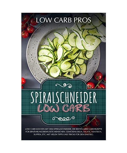 Spiralschneider Low Carb: Low Carb kochen mit dem Spiralschneider. Die besten Low Carb Rezepte für ernährungsbewusste Menschen. Gemüsenudeln, Salate, Asiatisch, Suppen, etc.