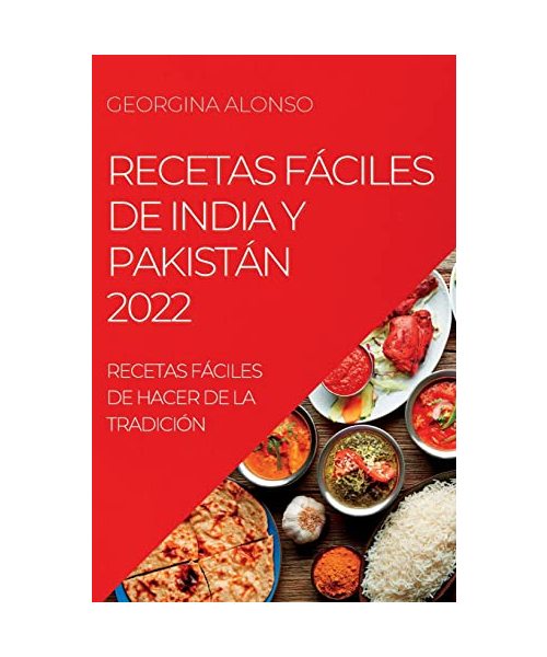 Recetas Fáciles de India Y Pakistán 2022: Recetas Fáciles de Hacer de la Tradición