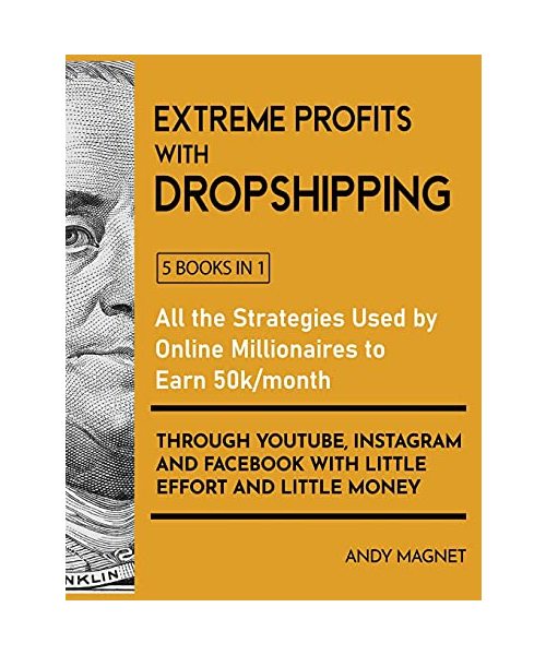 Extreme Profits with the Dropshipping Model [5 Books in 1]: All the Strategies Used by Online Millionaires to Earn 50k/month through YouTube, Instagram and Facebook with Little Effort and Little Money