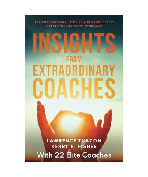 INSIGHTS FROM EXTRAORDINARY COACHES: TRANSFORMATIONAL STORIES AND EXERCISES TO CREATE THE LIFE OF YOUR DREAMS
