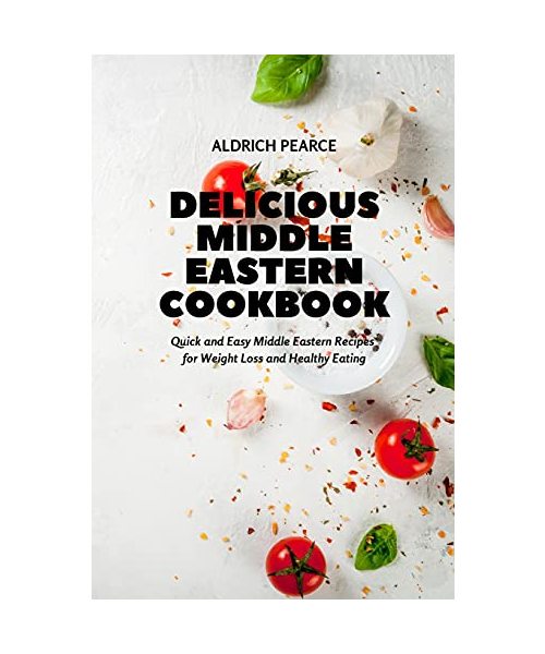 Delicious Middle Eastern Cookbook: Quick and Easy Middle Eastern Recipes for Weight Loss and Healthy Eating