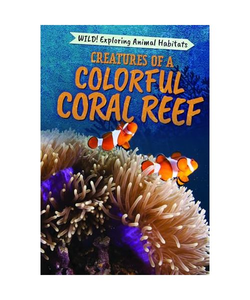 Creatures of a Colorful Coral Reef (Wild! Exploring Animal Habitats)