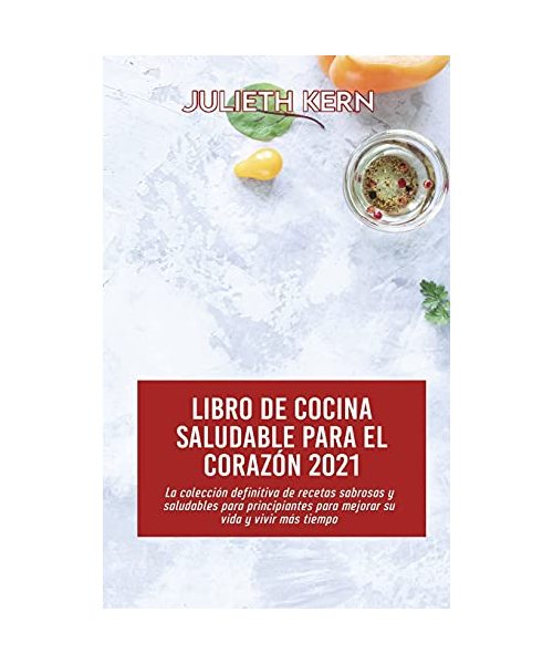 Libro de cocina saludable para el corazón 2021: La colección definitiva de recetas sabrosas y saludables para principiantes para mejorar su vida y viv