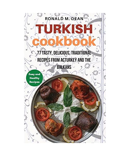 Turkish Cookbook: 77 tasty, delicious, Traditional Recipes from Turkey and the Balkans