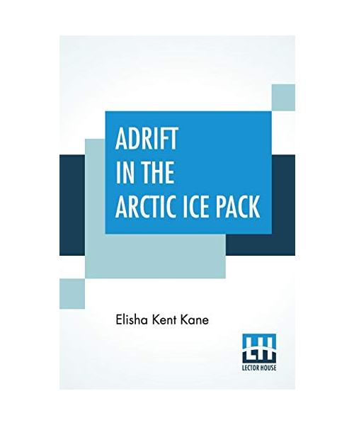 Adrift In The Arctic Ice Pack: From The History Of The First U. S. Grinnell Expedition In Search Of Sir John Franklin; Edited By Horace Kephart