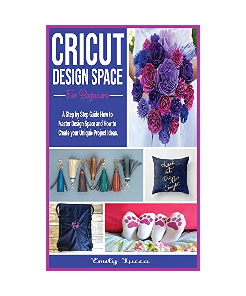 Cricut Design Space for Beginners: A Step by Step Guide How to Master Design Space and How to Create your Uniquie Project Ideas.