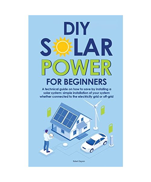 Diy Solar Power for Beginners: A technical guide on how to save by installing a solar system: simple installation of your system whether connected to