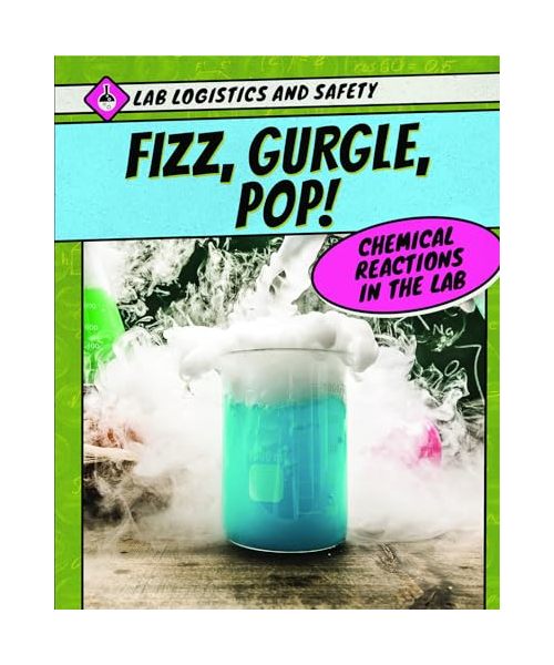Fizz, Gurgle, Pop! Chemical Reactions in the Lab (Lab Logistics and Safety)