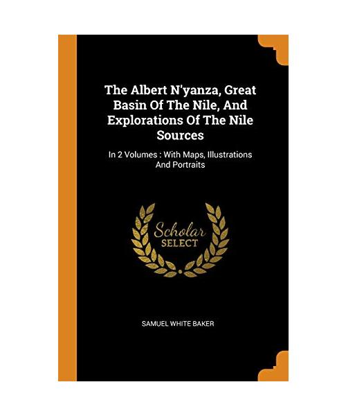 The Albert N'yanza, Great Basin Of The Nile, And Explorations Of The Nile Sources: In 2 Volumes: With Maps, Illustrations And Portraits