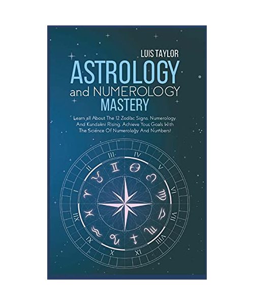 Astrology And Numerology Mastery: Learn all About The 12 Zodiac Signs, Numerology, And Kundalini Rising. Achieve Your Goals With The Science Of Numero