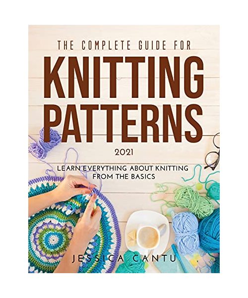 THE COMPLETE GUIDE FOR KNITTING PATTERNS 2021: Learn everything about knitting from the Basics