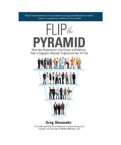 Flip the Pyramid: How Any Organization Can Create a Workforce that is Engaged, Aligned, Empowered and On Fire