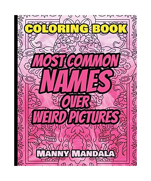 Coloring Book - Most Common Names over Weird Pictures - Paint book - List of Names: 100 Most Common Names + 100 Weird Pictures - 100% FUN - Great for Adults