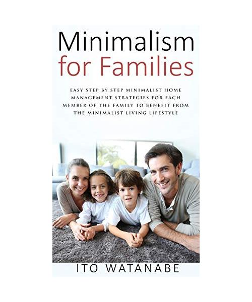 Minimalism for Families: Easy Step by Step Minimalist Home Management Strategies for Each Member of the Family to Benefit from the Minimalist L
