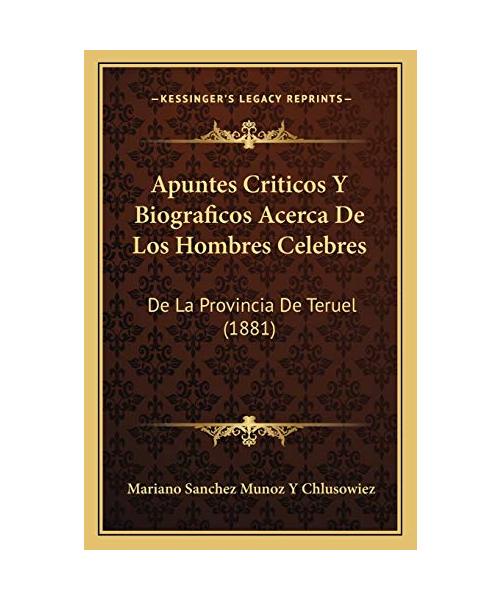 Apuntes Criticos Y Biograficos Acerca De Los Hombres Celebres: De La Provincia De Teruel (1881)