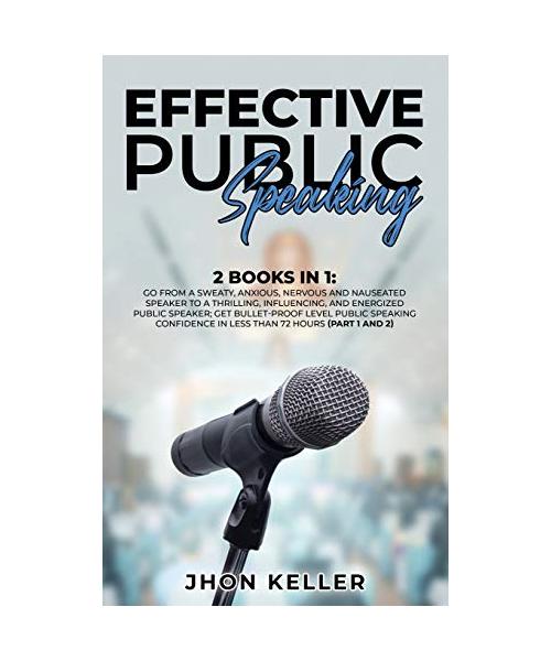 Effective Public Speaking: 2 Books in 1: Go from a Sweaty, Anxious, Nervous and Nauseated Speaker to a Thrilling, Influencing, and Energized Publ