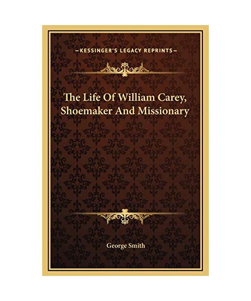The Life of William Carey, Shoemaker and Missionary