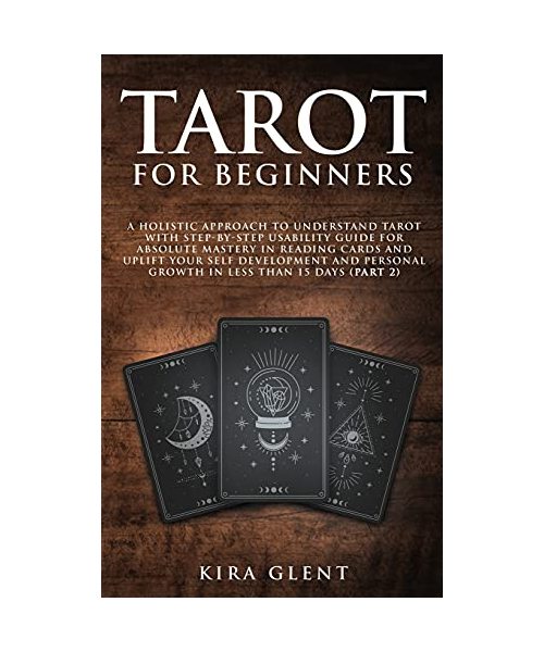 Tarot for Beginners: A Holistic Approach to Understand Tarot with Step-by-Step Usability Guide for absolute Mastery in Reading Cards and Up