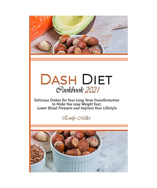 Dash Diet Cookbook 2021: Delicious Dishes for Your Long Term Transformation to Make You Lose Weight Fast, Lower Blood Pressure and Improve Your