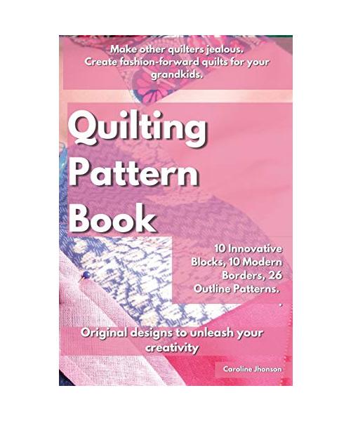 Quilting Pattern Book: Make other quilters jealous. Create fashion-forward quilts for your grandkids. 10 Innovative Blocks, 10 Modern Borders