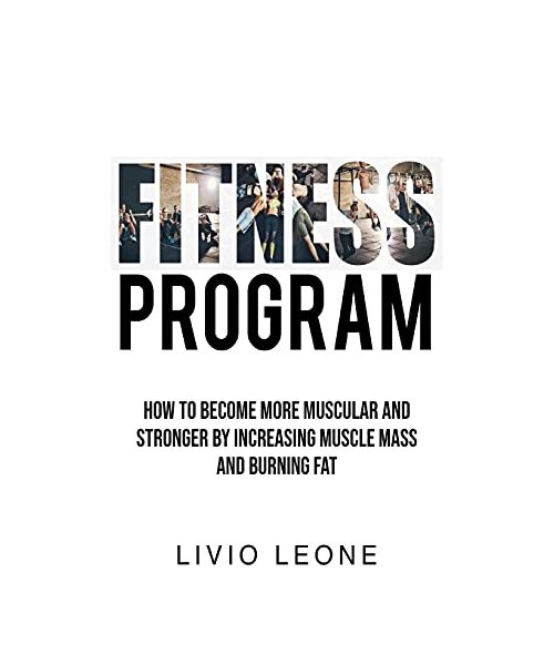 Fitness Program: How to Become More Muscular and Stronger by Increasing Muscle Mass and Burning Fat