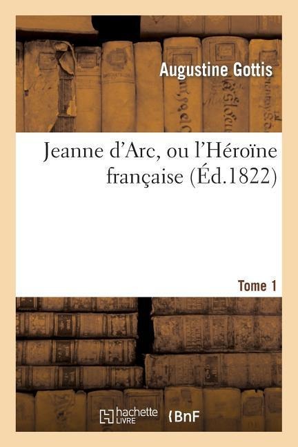 Jeanne d'Arc, ou l'Héroïne française. Tome 1
