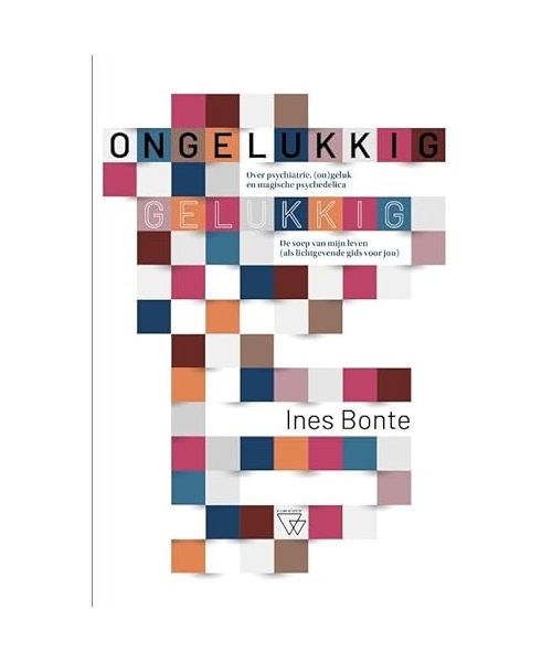Ongelukkig gelukkig: over psychiatrie, (on)geluk en magische psychedelica : de soep van mijn leven, als lichtgevende gids voor jou