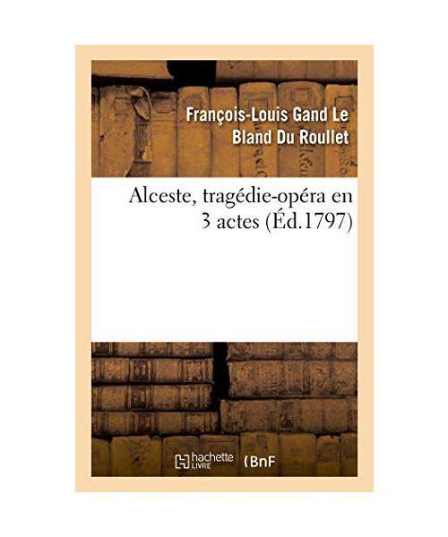 Alceste, tragédie-opéra en 3 actes, remise au théâtre de la République et des Arts