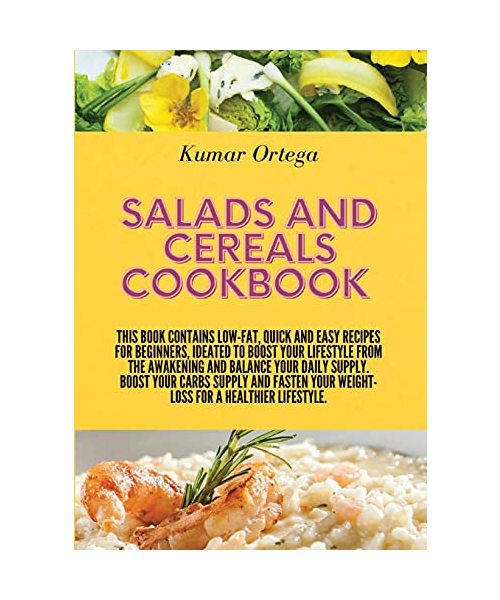 Salads and Cereals Cookbook: This book contains low-fat, quick and easy recipes for beginners, ideated to boost your lifestyle from the awakening and ... your weight-loss for a healthier lifestyle.