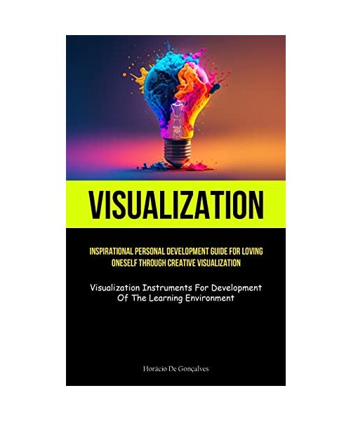 Visualization: Inspirational Personal Development Guide For Loving Oneself Through Creative Visualization (Visualization Instruments