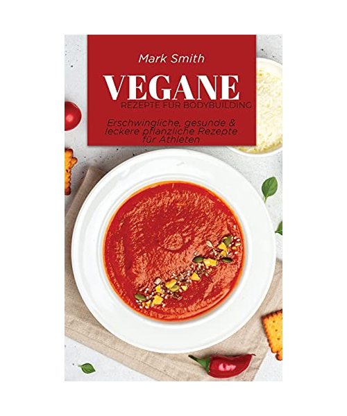 Vegane Rezepte für Bodybuilding: Erschwingliche, gesunde & leckere pflanzliche Rezepte für Athleten