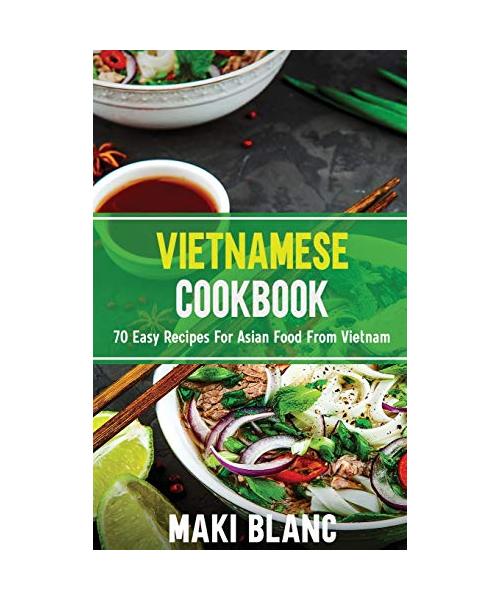 Vietnamese Cookbook: 70 Easy Recipes For Asian Food From Vietnam