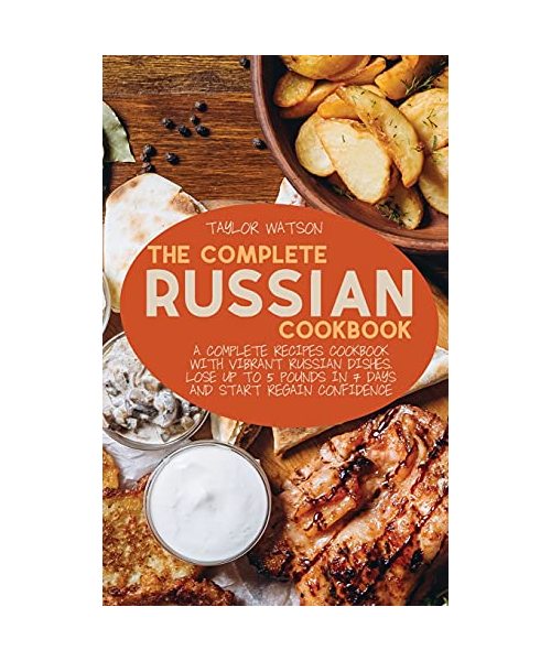 The Complete Russian Cookbook: A complete recipes cookbook with Vibrant Russian Dishes. Lose up to 5 pounds in 7 days and start regain confidence