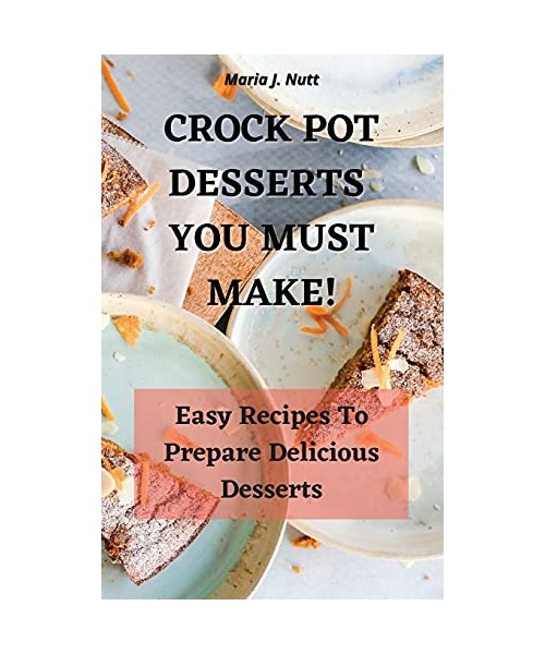 Crock Pot Desserts You Must Make!: Easy Recipes to prepare Delicious Desserts