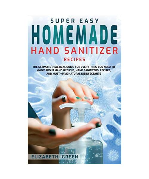 Super Easy Homemade Hand Sanitizer Recipes: The Ultimate Practical Guide for Everything You Need to Know About Hand Hygiene, Hand Sanitizers, Recipes,